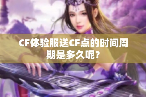 CF体验服送CF点的时间周期是多久呢？