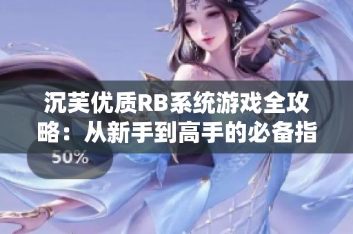 沉芙优质RB系统游戏全攻略：从新手到高手的必备指南
