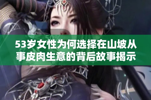 53岁女性为何选择在山坡从事皮肉生意的背后故事揭示