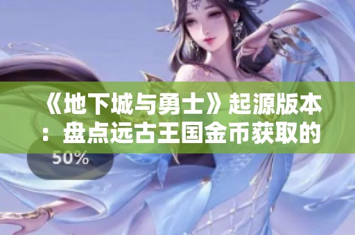 《地下城与勇士》起源版本：盘点远古王国金币获取的多种途径