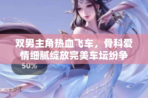 双男主角热血飞车，骨科爱情细腻绽放完美车坛纷争