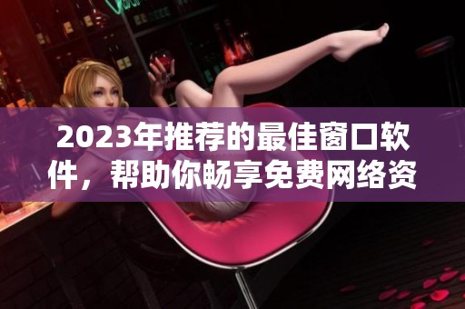 2023年推荐的最佳窗口软件，帮助你畅享免费网络资源