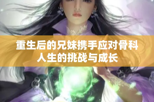 重生后的兄妹携手应对骨科人生的挑战与成长
