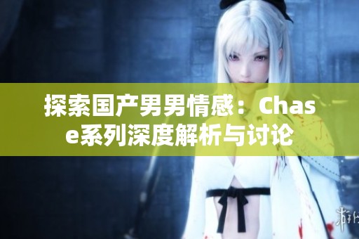 探索国产男男情感：Chase系列深度解析与讨论