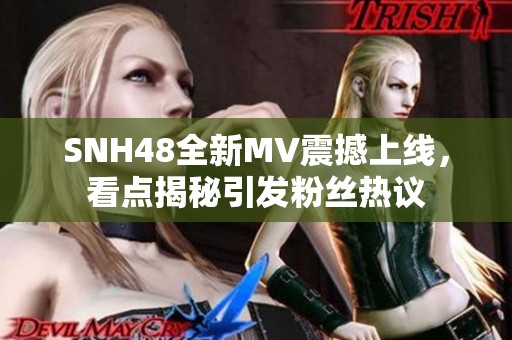 SNH48全新MV震撼上线，看点揭秘引发粉丝热议