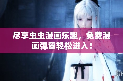 尽享虫虫漫画乐趣，免费漫画弹窗轻松进入！