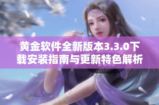 黄金软件全新版本3.3.0下载安装指南与更新特色解析