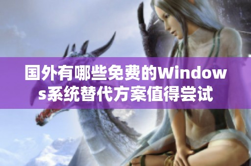 国外有哪些免费的Windows系统替代方案值得尝试