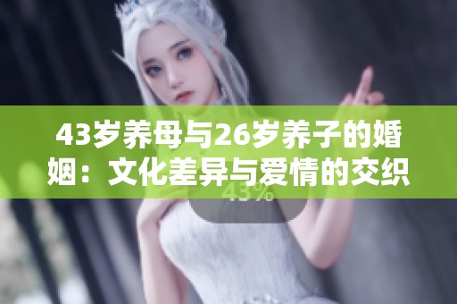 43岁养母与26岁养子的婚姻：文化差异与爱情的交织分析