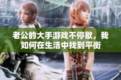 老公的大手游戏不停歇，我如何在生活中找到平衡