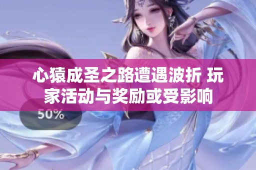 心猿成圣之路遭遇波折 玩家活动与奖励或受影响