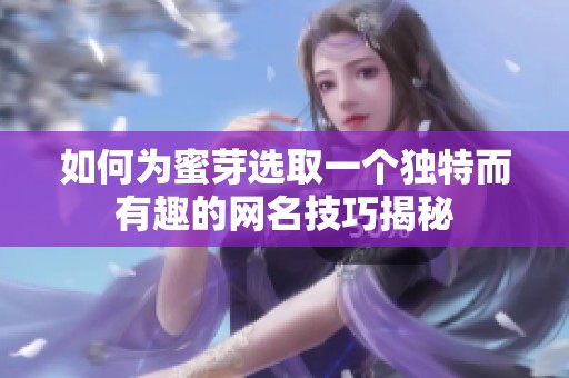 如何为蜜芽选取一个独特而有趣的网名技巧揭秘