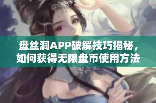盘丝洞APP破解技巧揭秘，如何获得无限盘币使用方法总结