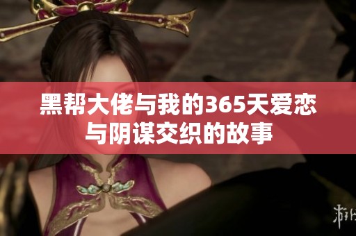 黑帮大佬与我的365天爱恋与阴谋交织的故事