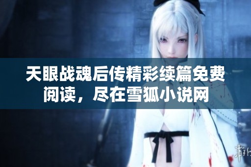 天眼战魂后传精彩续篇免费阅读，尽在雪狐小说网