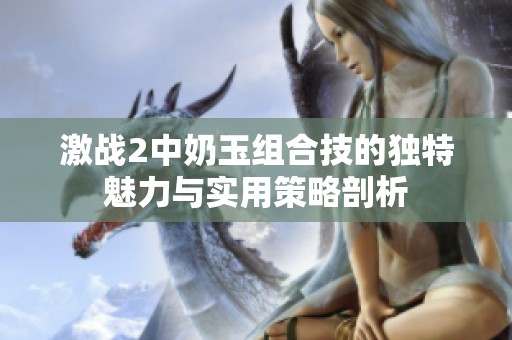 激战2中奶玉组合技的独特魅力与实用策略剖析
