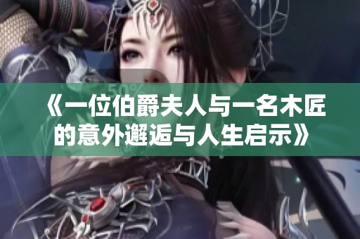 《一位伯爵夫人与一名木匠的意外邂逅与人生启示》