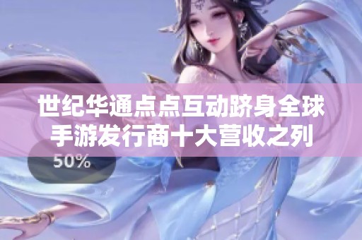 世纪华通点点互动跻身全球手游发行商十大营收之列
