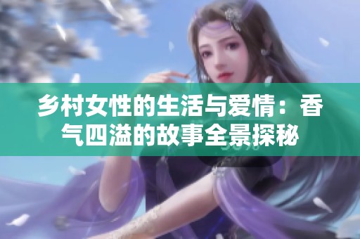 乡村女性的生活与爱情：香气四溢的故事全景探秘