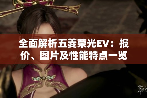 全面解析五菱荣光EV：报价、图片及性能特点一览