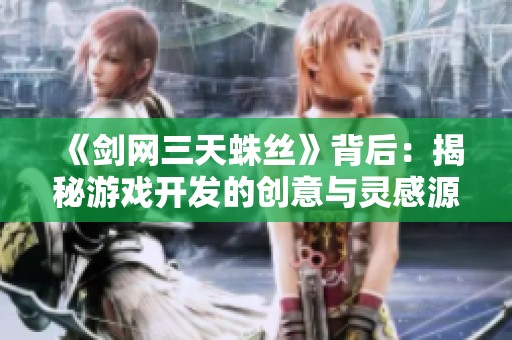 《剑网三天蛛丝》背后：揭秘游戏开发的创意与灵感源泉
