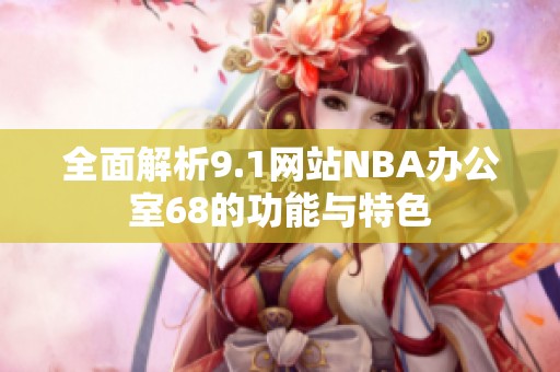 全面解析9.1网站NBA办公室68的功能与特色