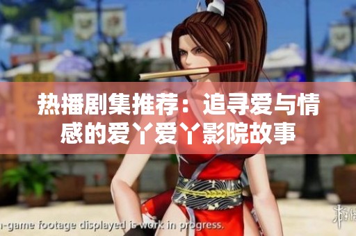热播剧集推荐：追寻爱与情感的爱丫爱丫影院故事