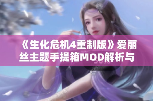 《生化危机4重制版》爱丽丝主题手提箱MOD解析与使用技巧