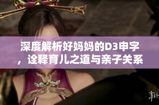 深度解析好妈妈的D3申字，诠释育儿之道与亲子关系