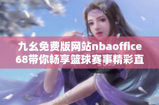 九幺免费版网站nbaoffice68带你畅享篮球赛事精彩直播体验