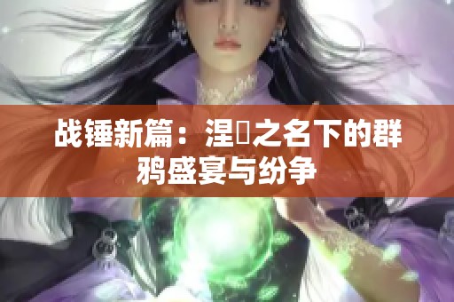 战锤新篇：涅槃之名下的群鸦盛宴与纷争
