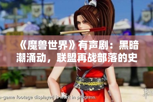 《魔兽世界》有声剧：黑暗潮涌动，联盟再战部落的史诗之旅
