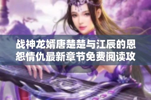 战神龙婿唐楚楚与江辰的恩怨情仇最新章节免费阅读攻略