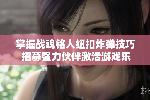 掌握战魂铭人纽扣炸弹技巧 招募强力伙伴激活游戏乐趣