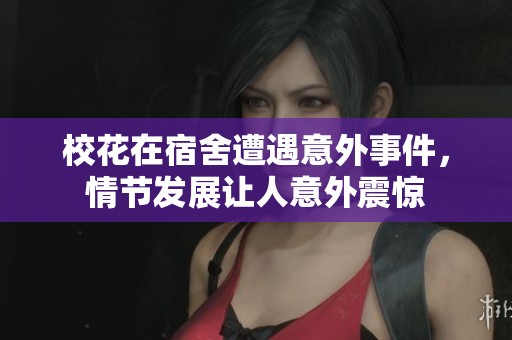 校花在宿舍遭遇意外事件，情节发展让人意外震惊