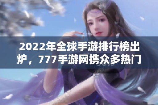 2022年全球手游排行榜出炉，777手游网携众多热门网游登顶第一
