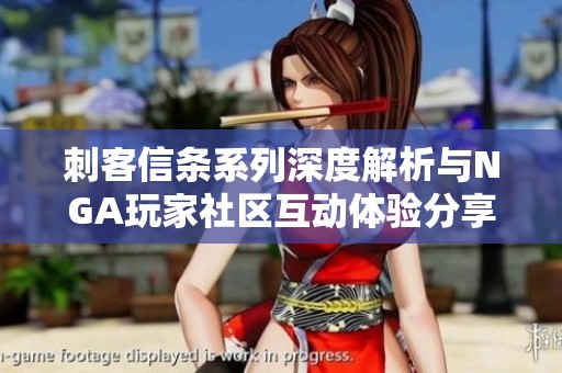 刺客信条系列深度解析与NGA玩家社区互动体验分享