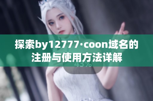 探索by12777·coon域名的注册与使用方法详解
