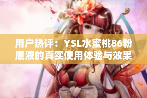 用户热评：YSL水蜜桃86粉底液的真实使用体验与效果分析