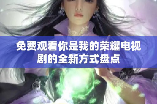 免费观看你是我的荣耀电视剧的全新方式盘点