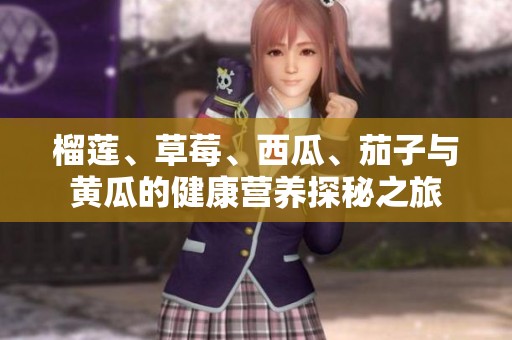 榴莲、草莓、西瓜、茄子与黄瓜的健康营养探秘之旅