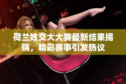 荷兰姓交大大赛最新结果揭晓，精彩赛事引发热议