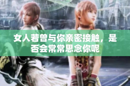 女人若曾与你亲密接触，是否会常常思念你呢