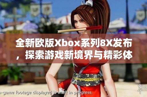 全新欧版Xbox系列8X发布，探索游戏新境界与精彩体验