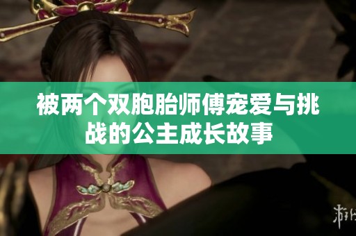 被两个双胞胎师傅宠爱与挑战的公主成长故事