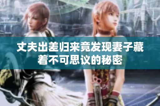 丈夫出差归来竟发现妻子藏着不可思议的秘密