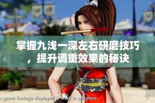 掌握九浅一深左右研磨技巧，提升调重效果的秘诀