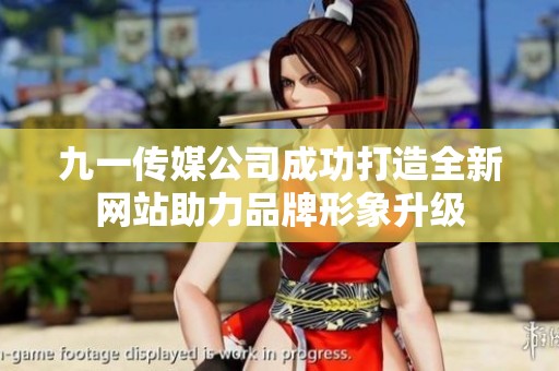 九一传媒公司成功打造全新网站助力品牌形象升级