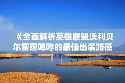 《全面解析英雄联盟沃利贝尔雷霆咆哮的最佳出装路径》