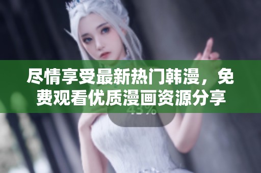 尽情享受最新热门韩漫，免费观看优质漫画资源分享